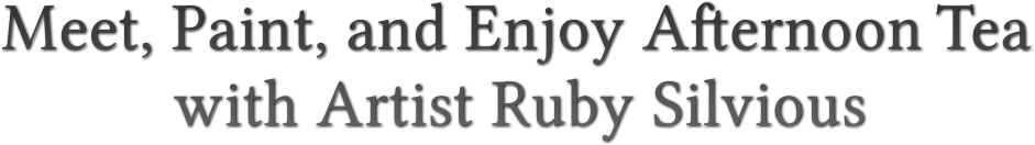 Meet, Paint, and Enjoy Afternoon Tea with Artist Ruby Silvious Meet, Paint, and Enjoy Afternoon Tea with Artist Ruby Silvious